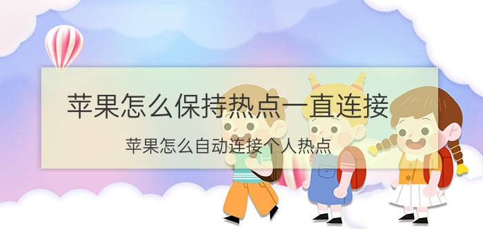 苹果怎么保持热点一直连接 苹果怎么自动连接个人热点？